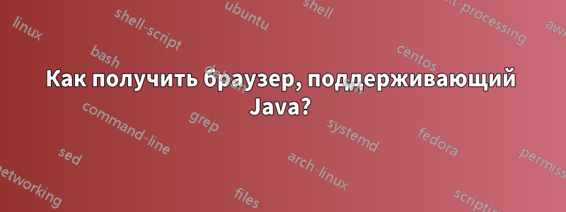 Как получить браузер, поддерживающий Java?