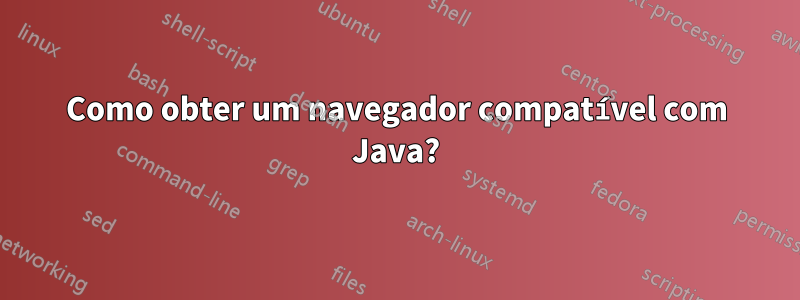 Como obter um navegador compatível com Java?