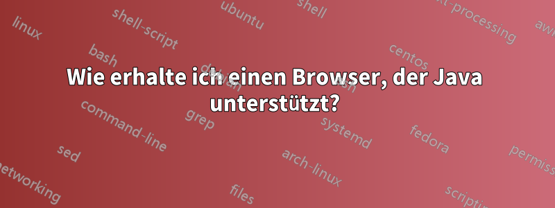 Wie erhalte ich einen Browser, der Java unterstützt?