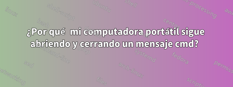 ¿Por qué mi computadora portátil sigue abriendo y cerrando un mensaje cmd? 