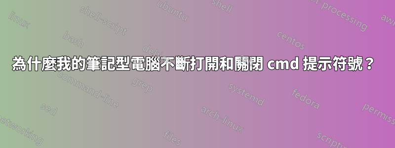 為什麼我的筆記型電腦不斷打開和關閉 cmd 提示符號？ 