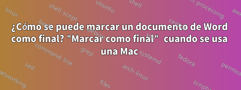 ¿Cómo se puede marcar un documento de Word como final? "Marcar como final" cuando se usa una Mac