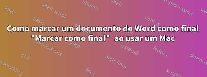 Como marcar um documento do Word como final "Marcar como final" ao usar um Mac