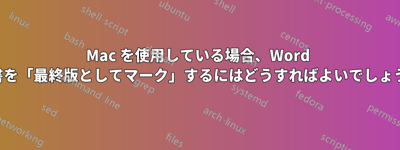 Mac を使用している場合、Word 文書を「最終版としてマーク」するにはどうすればよいでしょうか