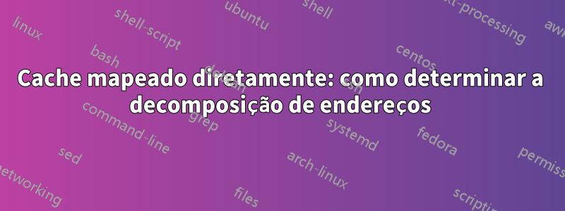 Cache mapeado diretamente: como determinar a decomposição de endereços