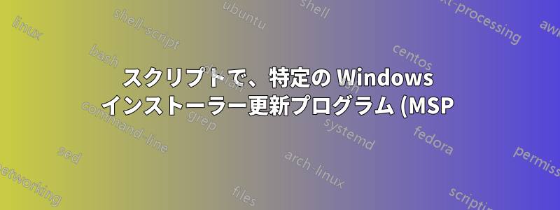 スクリプトで、特定の Windows インストーラー更新プログラム (MSP) のインストールが成功したか失敗したかを判断するにはどうすればよいでしょうか?