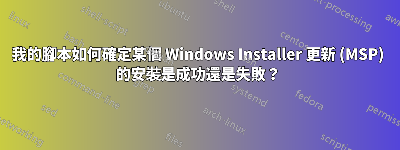我的腳本如何確定某個 Windows Installer 更新 (MSP) 的安裝是成功還是失敗？