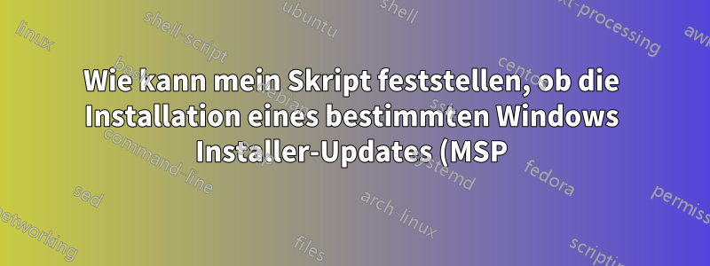 Wie kann mein Skript feststellen, ob die Installation eines bestimmten Windows Installer-Updates (MSP) erfolgreich war oder fehlgeschlagen ist?