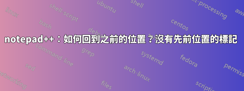 notepad++：如何回到之前的位置？沒有先前位置的標記