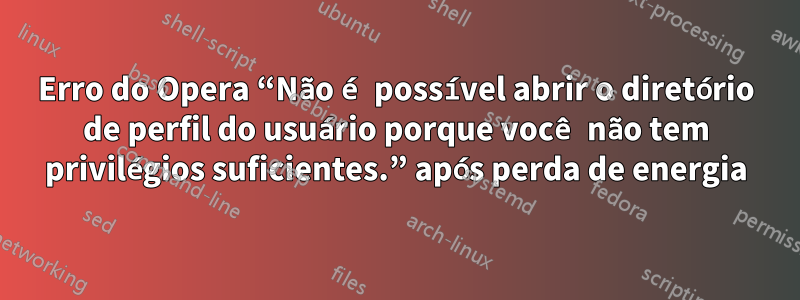 Erro do Opera “Não é possível abrir o diretório de perfil do usuário porque você não tem privilégios suficientes.” após perda de energia