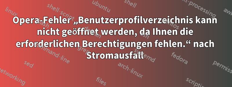 Opera-Fehler „Benutzerprofilverzeichnis kann nicht geöffnet werden, da Ihnen die erforderlichen Berechtigungen fehlen.“ nach Stromausfall