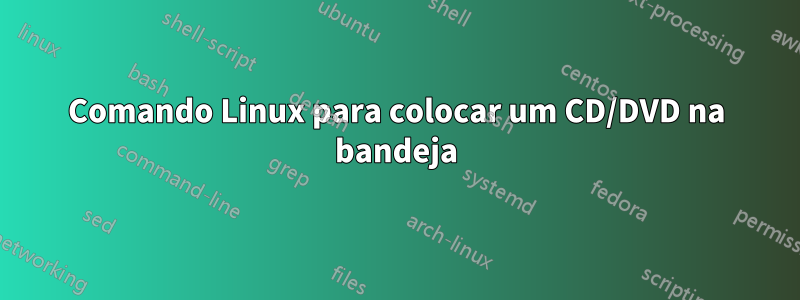 Comando Linux para colocar um CD/DVD na bandeja