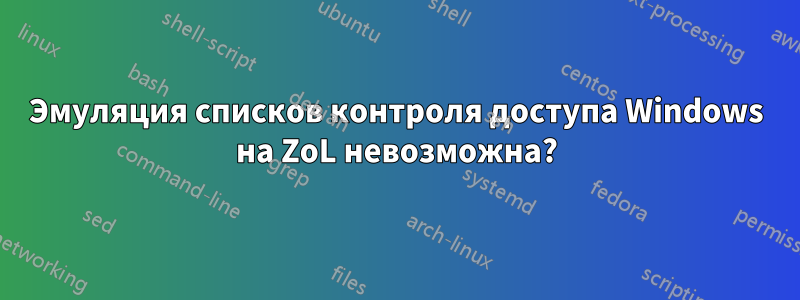 Эмуляция списков контроля доступа Windows на ZoL невозможна?