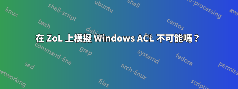 在 ZoL 上模擬 Windows ACL 不可能嗎？