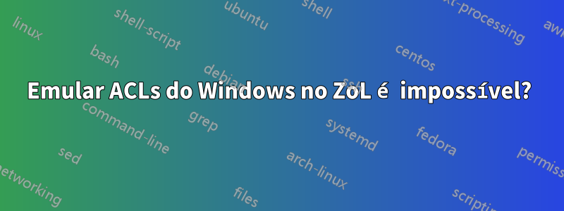 Emular ACLs do Windows no ZoL é impossível?