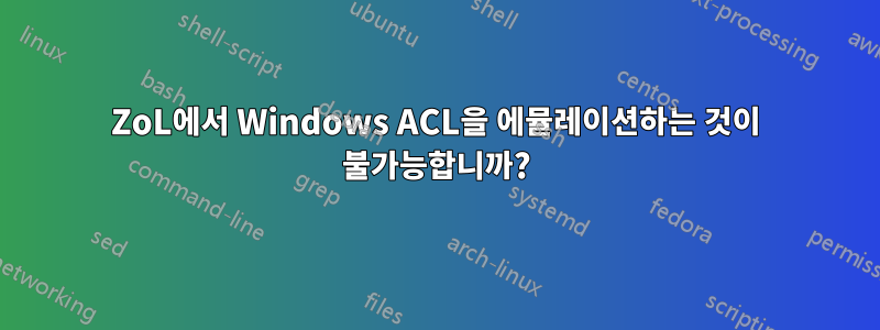 ZoL에서 Windows ACL을 에뮬레이션하는 것이 불가능합니까?