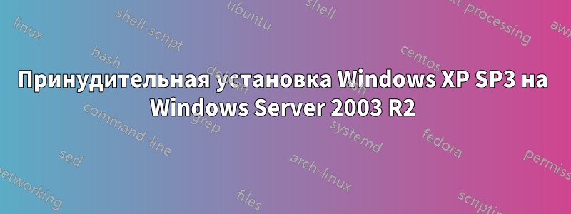 Принудительная установка Windows XP SP3 на Windows Server 2003 R2