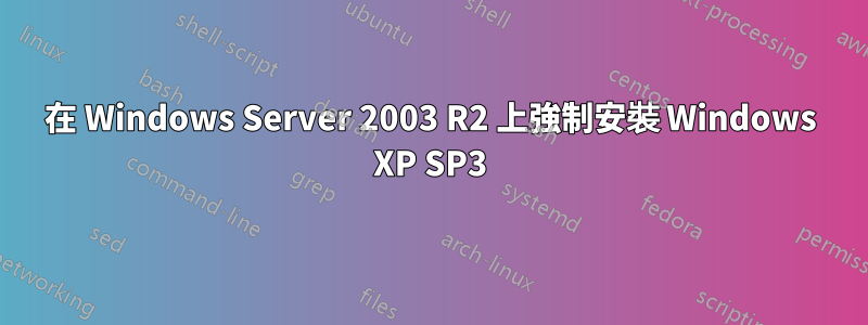 在 Windows Server 2003 R2 上強制安裝 Windows XP SP3