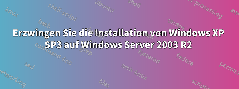 Erzwingen Sie die Installation von Windows XP SP3 auf Windows Server 2003 R2