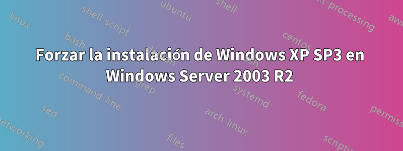 Forzar la instalación de Windows XP SP3 en Windows Server 2003 R2