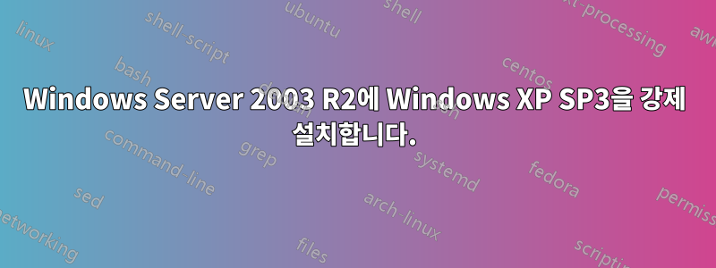 Windows Server 2003 R2에 Windows XP SP3을 강제 설치합니다.
