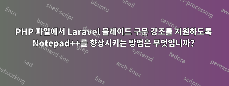 PHP 파일에서 Laravel 블레이드 구문 강조를 지원하도록 Notepad++를 향상시키는 방법은 무엇입니까?