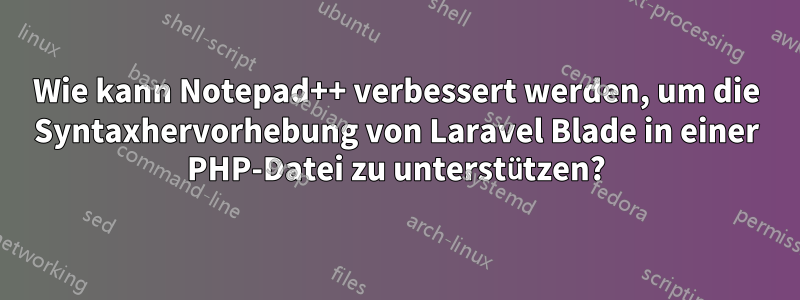 Wie kann Notepad++ verbessert werden, um die Syntaxhervorhebung von Laravel Blade in einer PHP-Datei zu unterstützen?