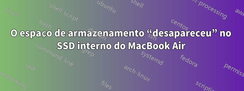 O espaço de armazenamento “desapareceu” no SSD interno do MacBook Air