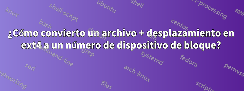 ¿Cómo convierto un archivo + desplazamiento en ext4 a un número de dispositivo de bloque?