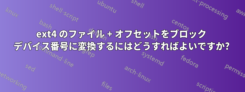 ext4 のファイル + オフセットをブロック デバイス番号に変換するにはどうすればよいですか?