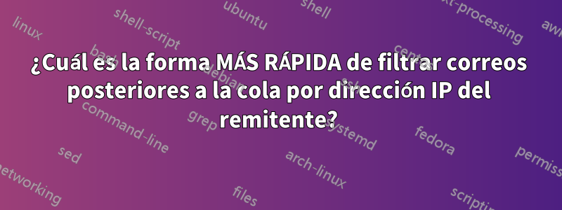 ¿Cuál es la forma MÁS RÁPIDA de filtrar correos posteriores a la cola por dirección IP del remitente?