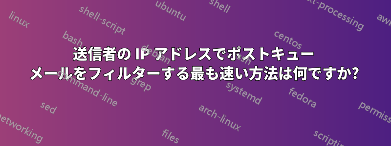 送信者の IP アドレスでポストキュー メールをフィルターする最も速い方法は何ですか?