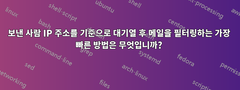 보낸 사람 IP 주소를 기준으로 대기열 후 메일을 필터링하는 가장 빠른 방법은 무엇입니까?