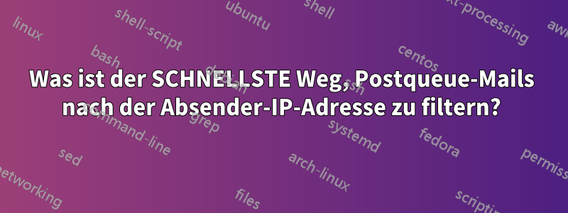 Was ist der SCHNELLSTE Weg, Postqueue-Mails nach der Absender-IP-Adresse zu filtern?