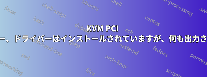 KVM PCI パススルー、ドライバーはインストールされていますが、何も出力されません