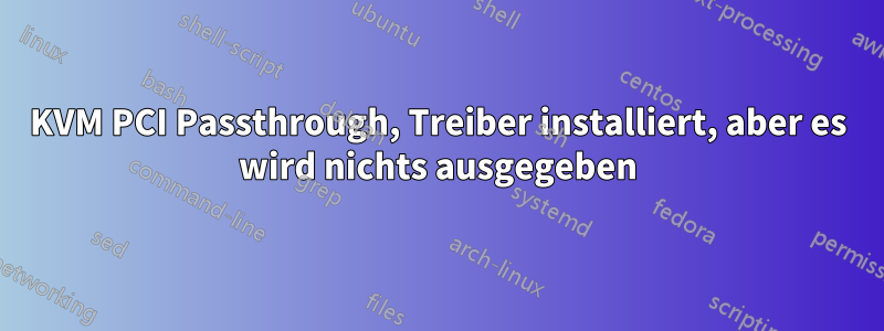 KVM PCI Passthrough, Treiber installiert, aber es wird nichts ausgegeben