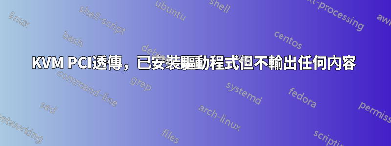 KVM PCI透傳，已安裝驅動程式但不輸出任何內容