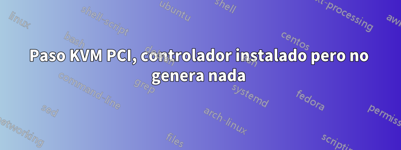Paso KVM PCI, controlador instalado pero no genera nada