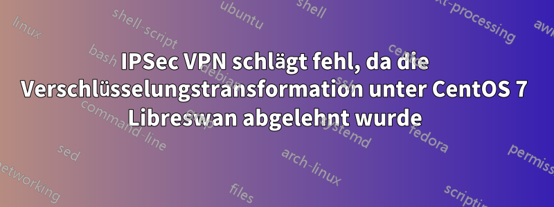 IPSec VPN schlägt fehl, da die Verschlüsselungstransformation unter CentOS 7 Libreswan abgelehnt wurde