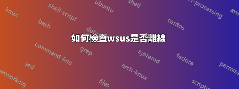 如何檢查wsus是否離線