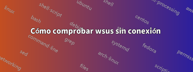 Cómo comprobar wsus sin conexión