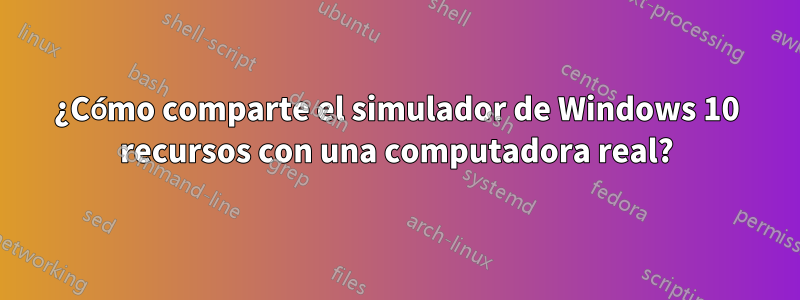¿Cómo comparte el simulador de Windows 10 recursos con una computadora real?