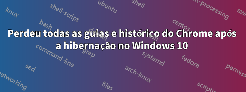 Perdeu todas as guias e histórico do Chrome após a hibernação no Windows 10
