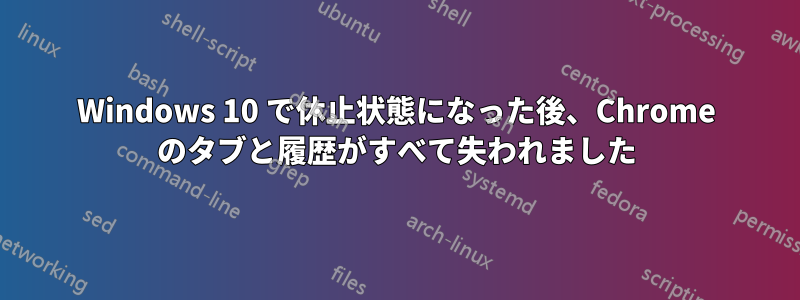 Windows 10 で休止状態になった後、Chrome のタブと履歴がすべて失われました