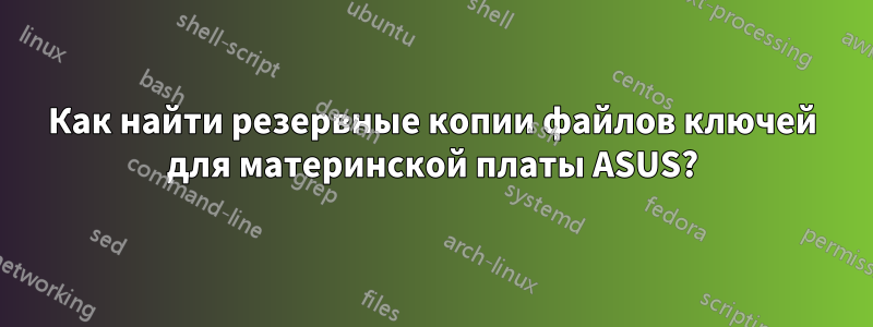 Как найти резервные копии файлов ключей для материнской платы ASUS?
