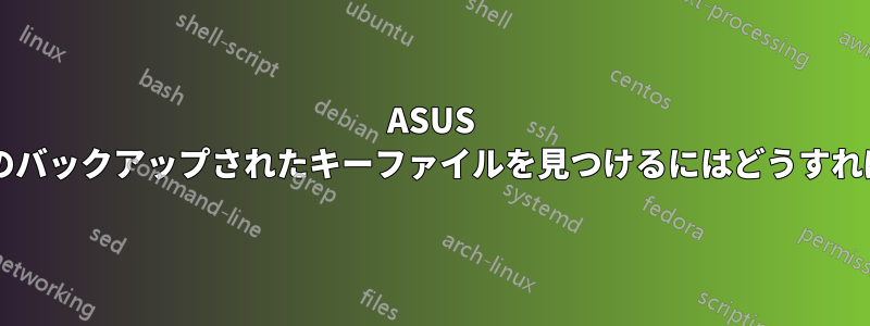 ASUS マザーボードのバックアップされたキーファイルを見つけるにはどうすればいいですか?