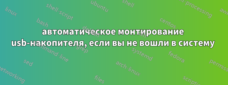 автоматическое монтирование usb-накопителя, если вы не вошли в систему