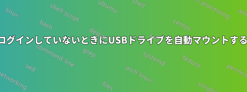 ログインしていないときにUSBドライブを自動マウントする