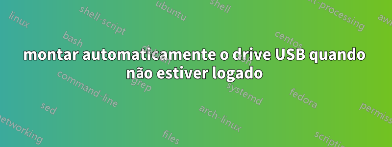 montar automaticamente o drive USB quando não estiver logado