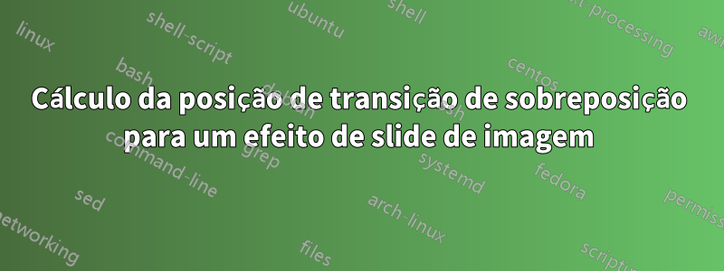 Cálculo da posição de transição de sobreposição para um efeito de slide de imagem